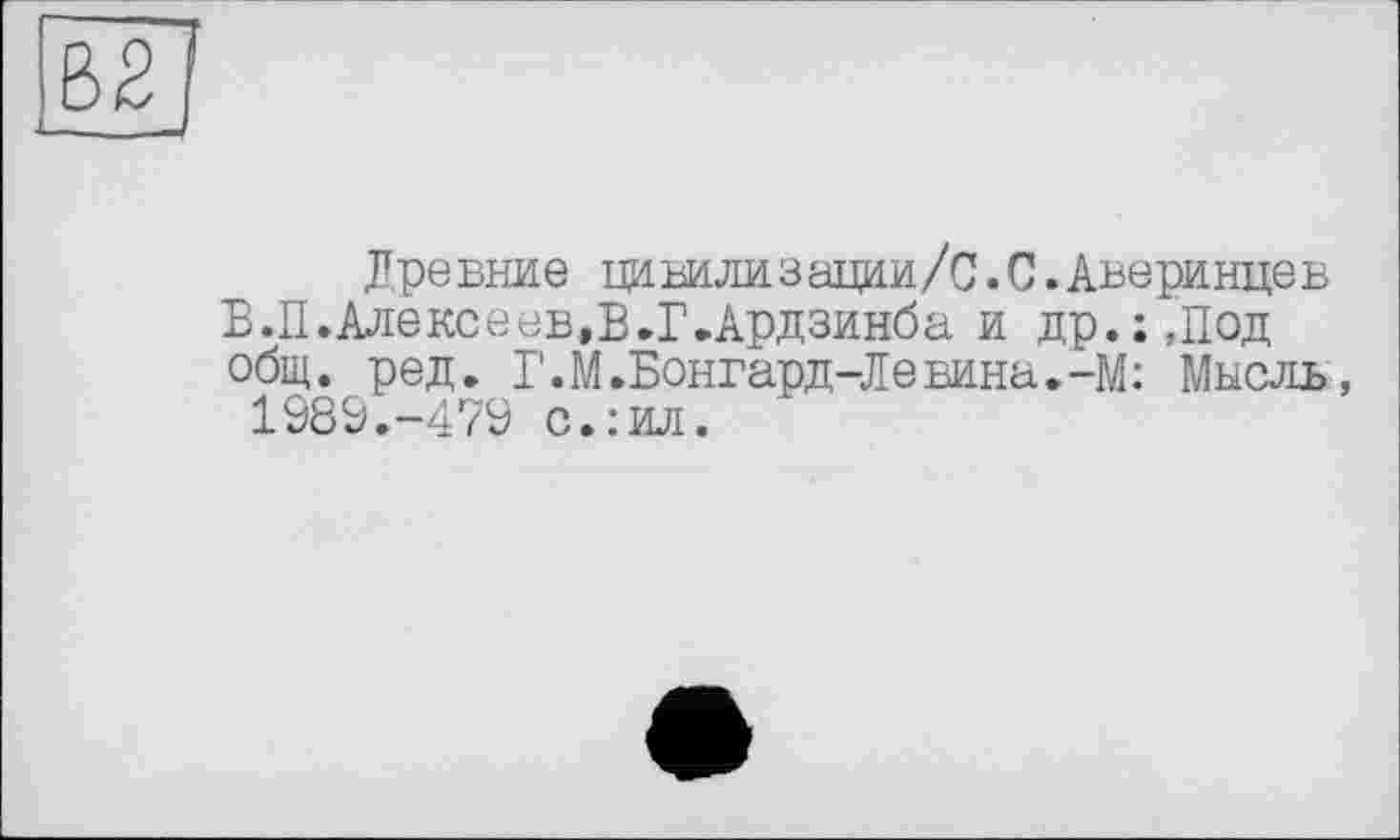 ﻿Древние цивилизации/С.С.Аверинцев Е.П.Алексеев,В.Г.Ардзинба и др.:,Под общ. ред. Г.М.Бонгард-Левина.-М: Мысль, 1989.-479 с.:ил.